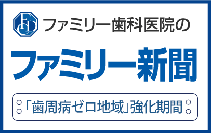 ファミリー歯科医院のファミリー新聞 『歯周病ゼロ地域』強化期間
